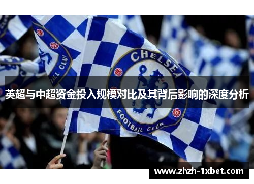 英超与中超资金投入规模对比及其背后影响的深度分析 英超与中超资金投入规模对比及其背后影响的深度分析