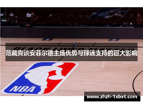 范戴克谈安菲尔德主场优势与球迷支持的巨大影响 范戴克谈安菲尔德主场优势与球迷支持的巨大影响