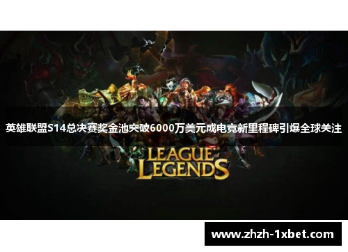 英雄联盟S14总决赛奖金池突破6000万美元成电竞新里程碑引爆全球关注