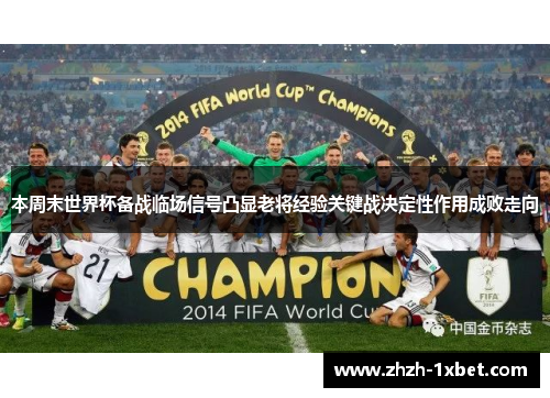 本周末世界杯备战临场信号凸显老将经验关键战决定性作用成败走向 本周末世界杯备战临场信号凸显老将经验关键战决定性作用成败走向