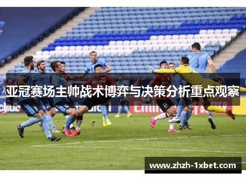 亚冠赛场主帅战术博弈与决策分析重点观察 亚冠赛场主帅战术博弈与决策分析重点观察