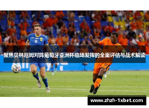 聚焦贝林厄姆对阵葡萄牙亚洲杯临场发挥的全面评估与战术解读 聚焦贝林厄姆对阵葡萄牙亚洲杯临场发挥的全面评估与战术解读