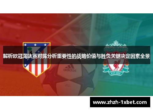 解析欧冠淘汰赛对阵分析重要性的战略价值与胜负关键决定因素全景