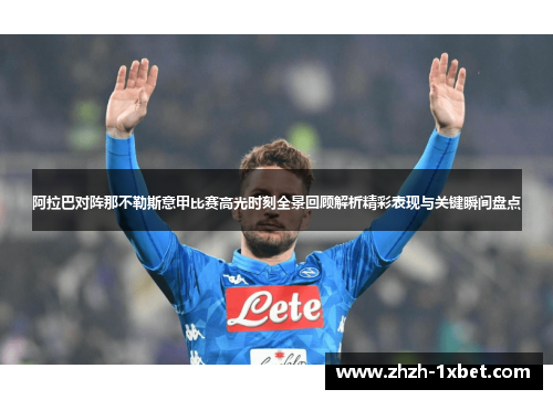 阿拉巴对阵那不勒斯意甲比赛高光时刻全景回顾解析精彩表现与关键瞬间盘点 阿拉巴对阵那不勒斯意甲比赛高光时刻全景回顾解析精彩表现与关键瞬间盘点