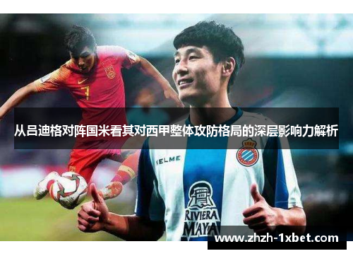 从吕迪格对阵国米看其对西甲整体攻防格局的深层影响力解析
