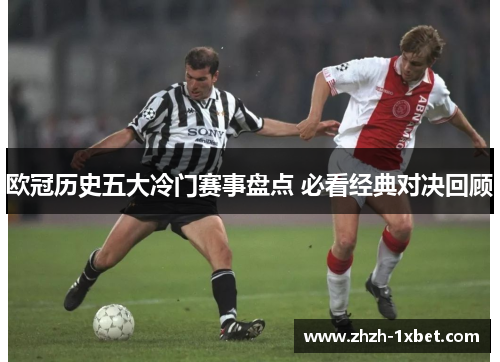 欧冠历史五大冷门赛事盘点 必看经典对决回顾 欧冠历史五大冷门赛事盘点 必看经典对决回顾
