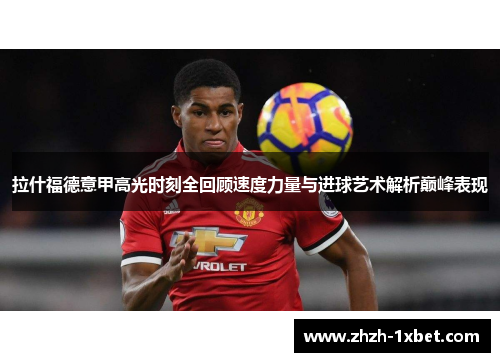 拉什福德意甲高光时刻全回顾速度力量与进球艺术解析巅峰表现