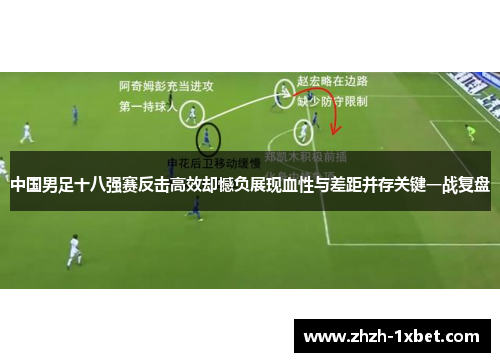 中国男足十八强赛反击高效却憾负展现血性与差距并存关键一战复盘 中国男足十八强赛反击高效却憾负展现血性与差距并存关键一战复盘