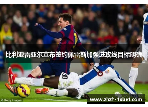 比利亚雷亚尔宣布签约佩雷斯加强进攻线目标明确 比利亚雷亚尔宣布签约佩雷斯加强进攻线目标明确