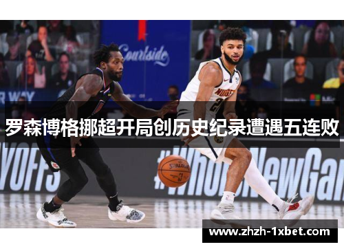罗森博格挪超开局创历史纪录遭遇五连败 罗森博格挪超开局创历史纪录遭遇五连败