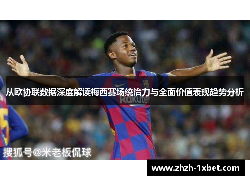 从欧协联数据深度解读梅西赛场统治力与全面价值表现趋势分析 从欧协联数据深度解读梅西赛场统治力与全面价值表现趋势分析