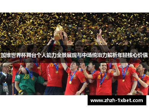 加维世界杯舞台个人能力全景展现与中场统治力解析年轻核心价值