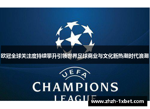 欧冠全球关注度持续攀升引领世界足球商业与文化新热潮时代浪潮 欧冠全球关注度持续攀升引领世界足球商业与文化新热潮时代浪潮