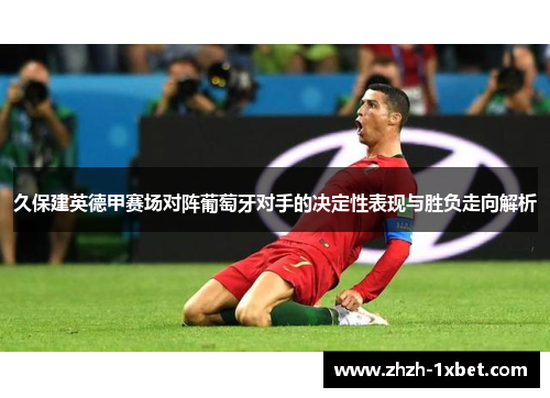 久保建英德甲赛场对阵葡萄牙对手的决定性表现与胜负走向解析 久保建英德甲赛场对阵葡萄牙对手的决定性表现与胜负走向解析