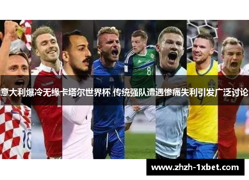 意大利爆冷无缘卡塔尔世界杯 传统强队遭遇惨痛失利引发广泛讨论 意大利爆冷无缘卡塔尔世界杯 传统强队遭遇惨痛失利引发广泛讨论